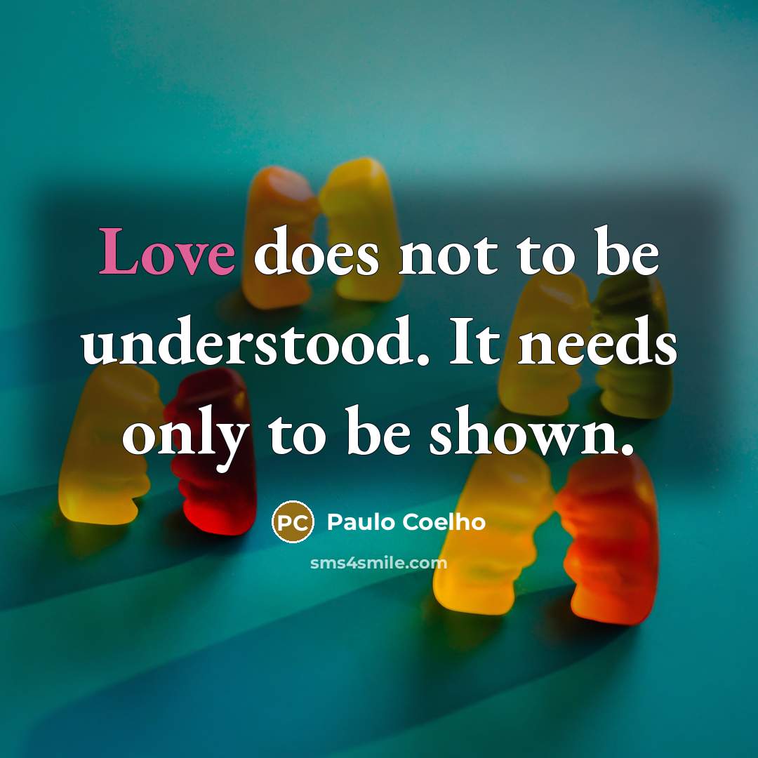 “Love does not to be understood. It needs only to be shown.” quote by Paulo Coelho