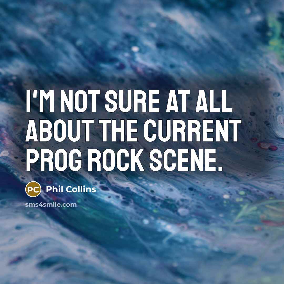 “I'm not sure at all about the current prog rock scene.” quote by Phil Collins