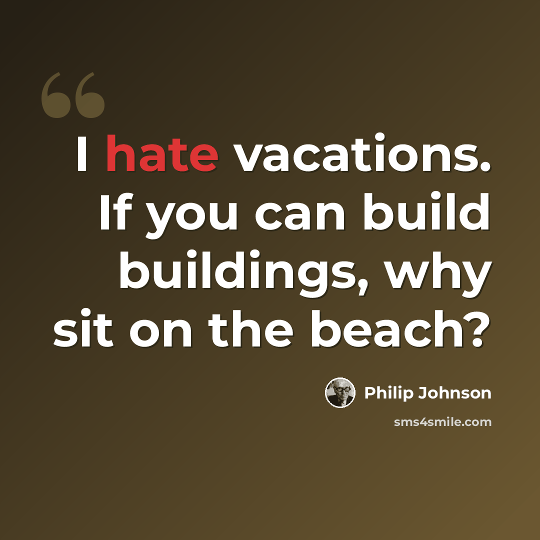 “I hate vacations. If you can build buildings, why sit on the beach?” quote by Philip Johnson