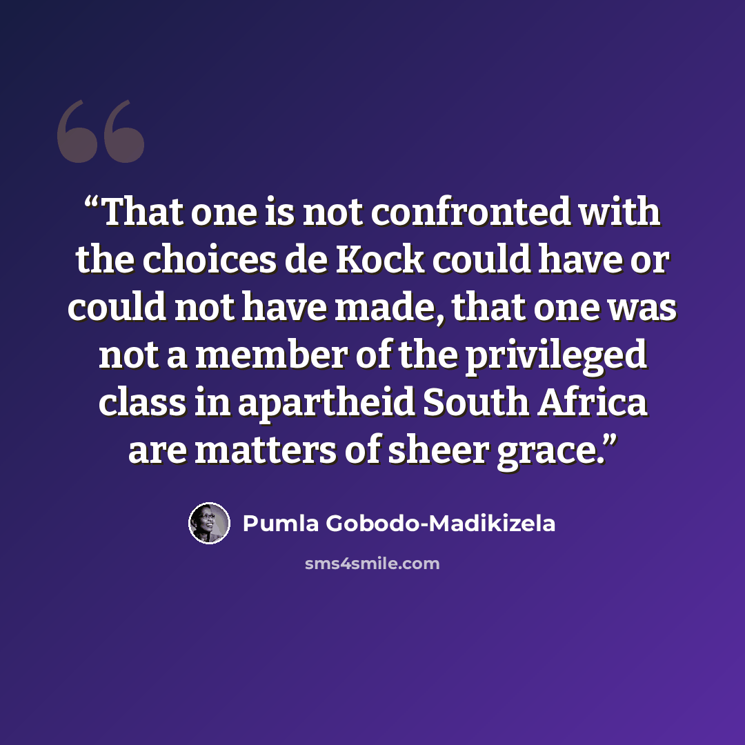 “That one is not confronted with the choices de Kock could have or could not have made, that one was not a member of the privileged class in apartheid South Africa are matters of sheer grace.” quote by Pumla Gobodo-Madikizela