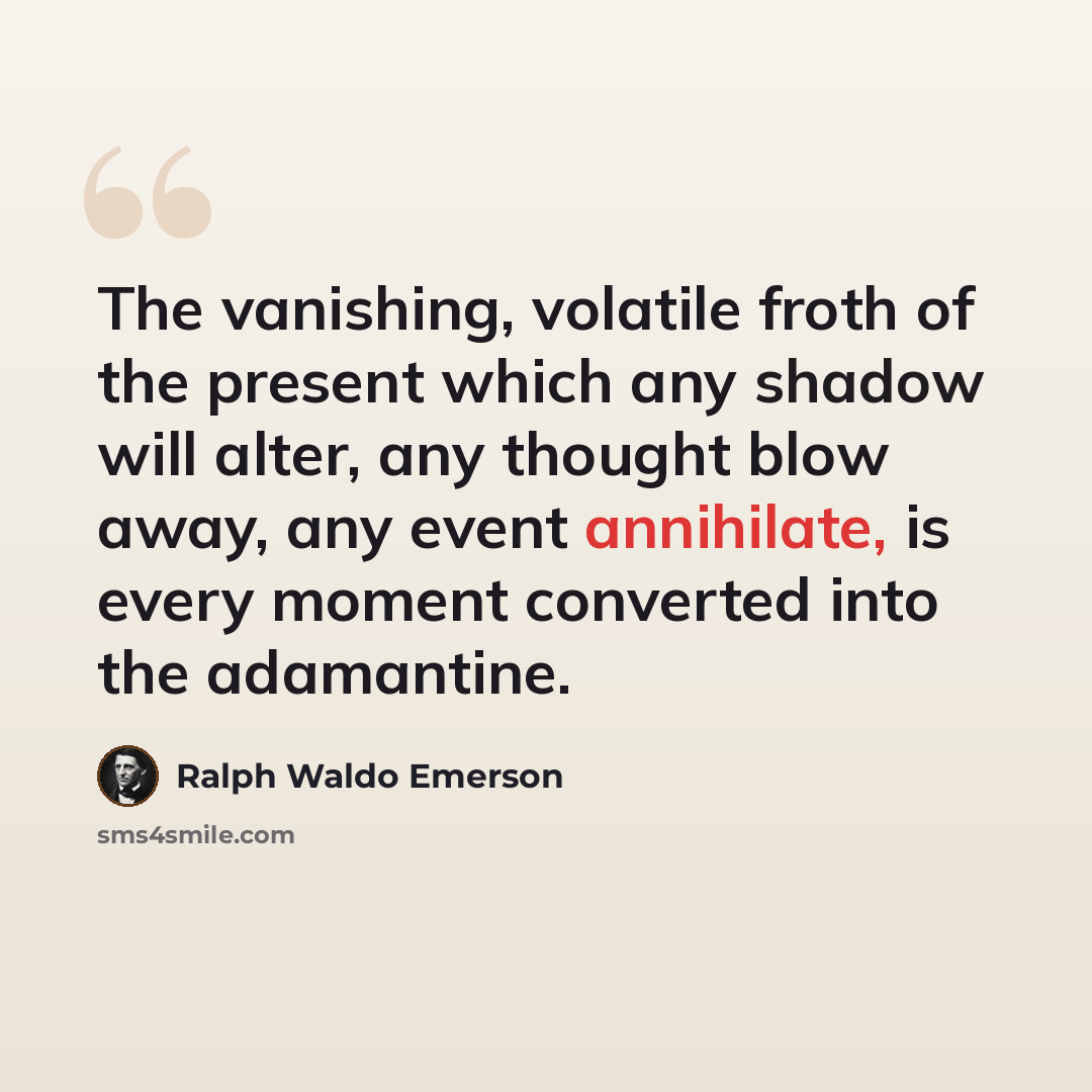 “The vanishing, volatile froth of the present which any shadow will alter, any thought blow away, any event annihilate, is every moment converted into the adamantine.” quote by Ralph Waldo Emerson