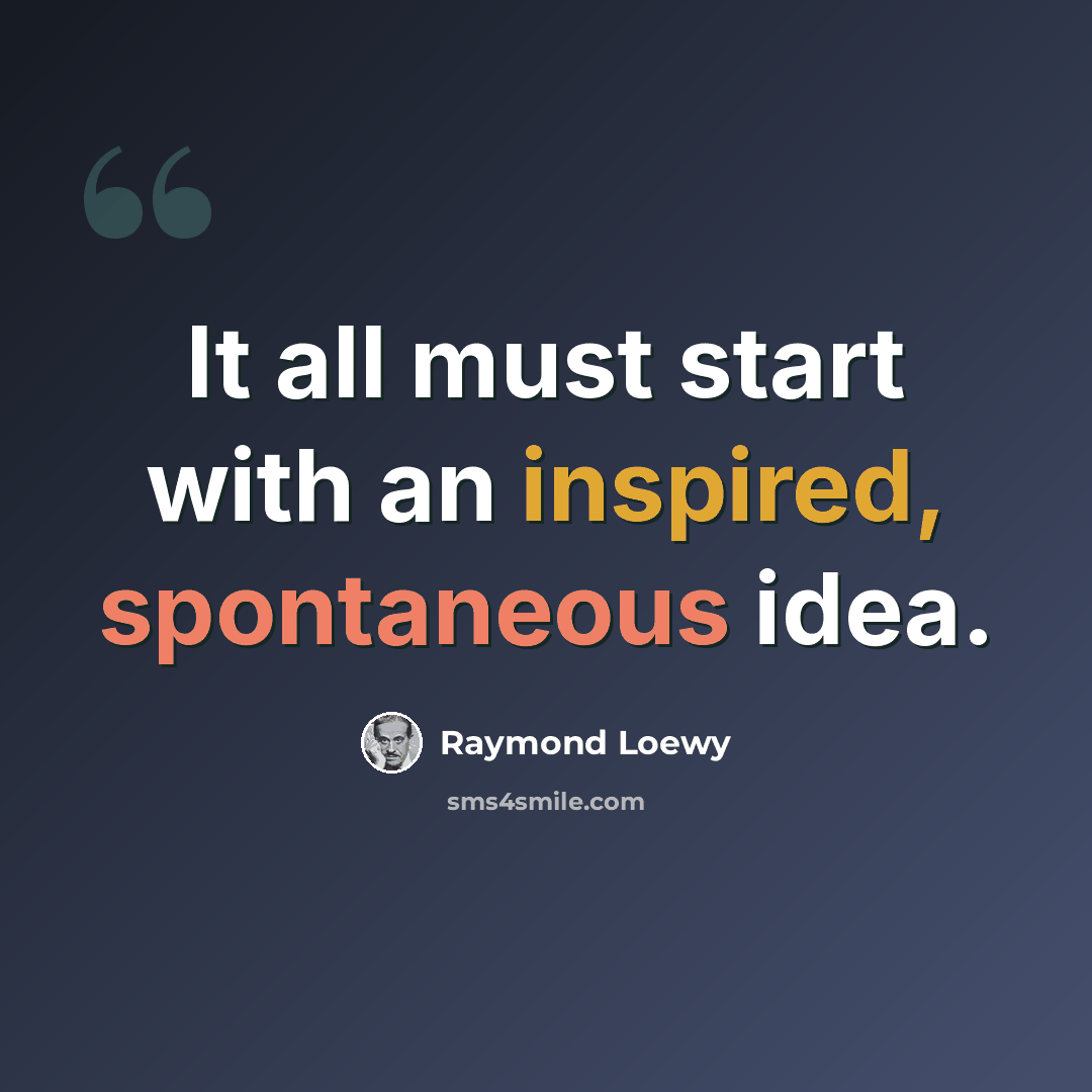 “It all must start with an inspired, spontaneous idea.” quote by Raymond Loewy