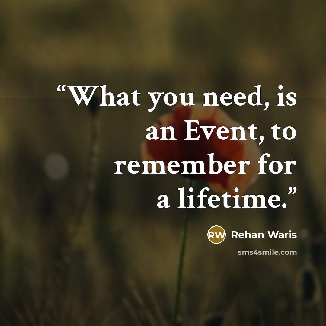 “What you need, is an Event, to remember for a lifetime.” quote by Rehan Waris