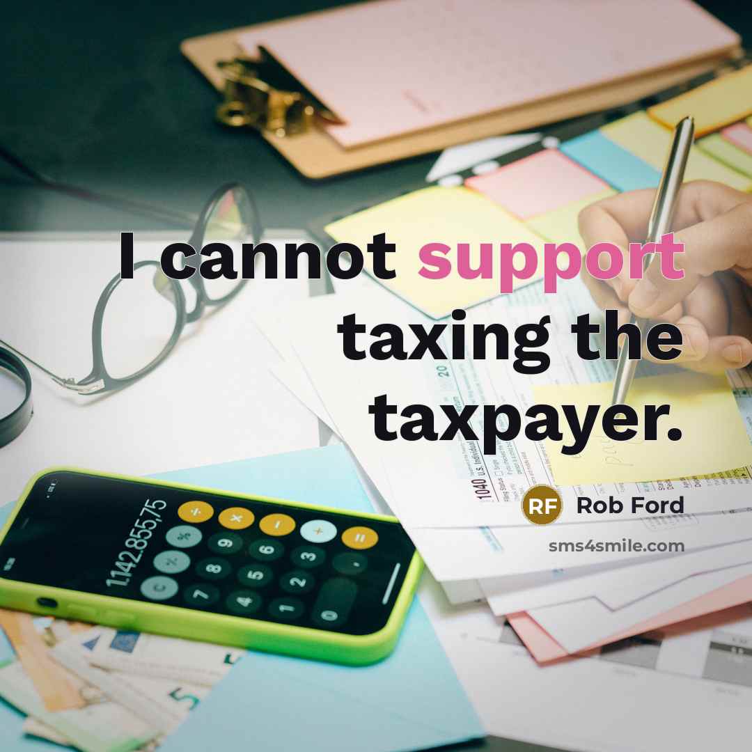 “I cannot support taxing the taxpayer.” quote by Rob Ford