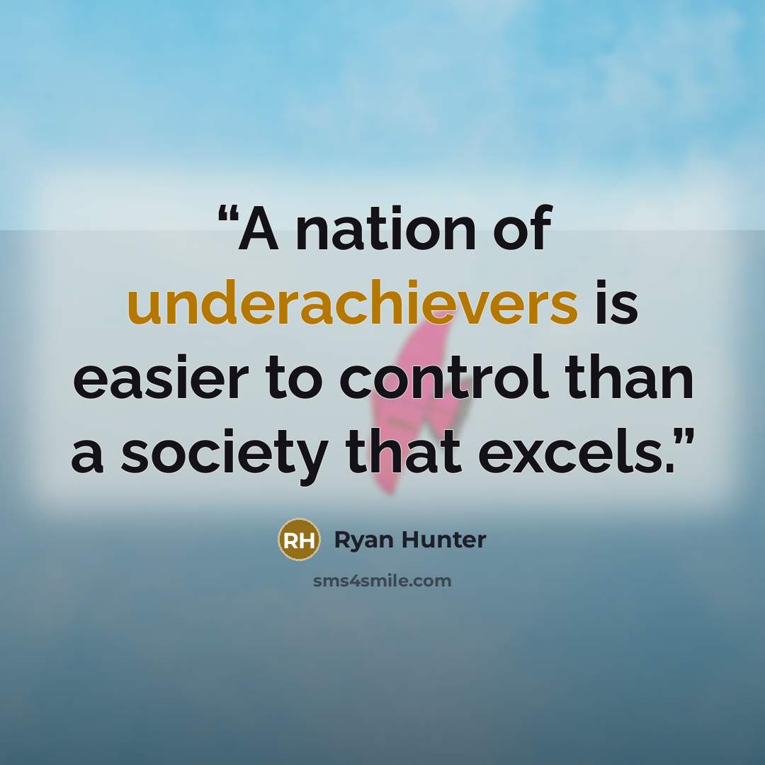 “A nation of underachievers is easier to control than a society that excels.” quote by Ryan Hunter
