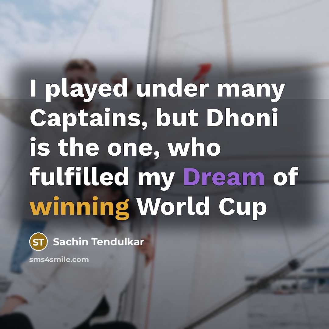 “I played under many Captains, but Dhoni is the one, who fulfilled my Dream of winning World Cup” quote by Sachin Tendulkar