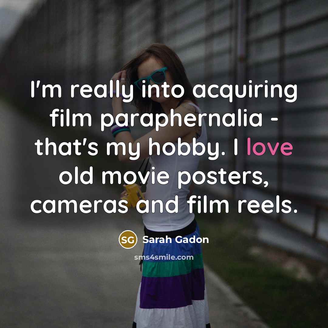 “I'm really into acquiring film paraphernalia - that's my hobby. I love old movie posters, cameras and film reels.” quote by Sarah Gadon