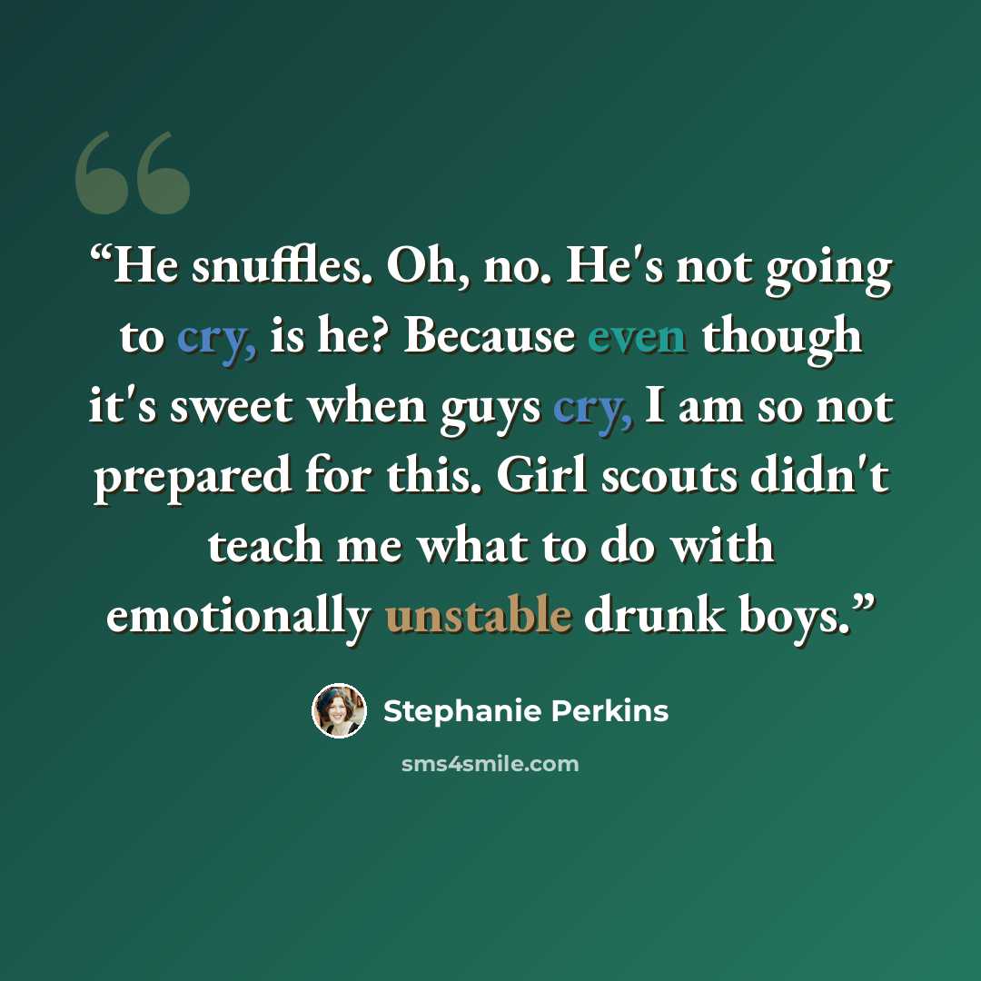 “He snuffles. Oh, no. He's not going to cry, is he? Because even though it's sweet when guys cry, I am so not prepared for this. Girl scouts didn't teach me what to do with emotionally unstable drunk boys.” quote by Stephanie Perkins