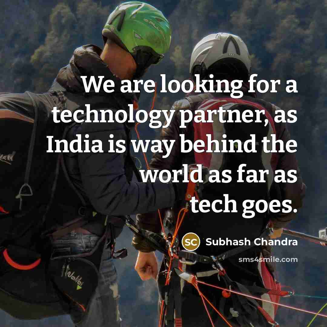 “We are looking for a technology partner, as India is way behind the world as far as tech goes.” quote by Subhash Chandra