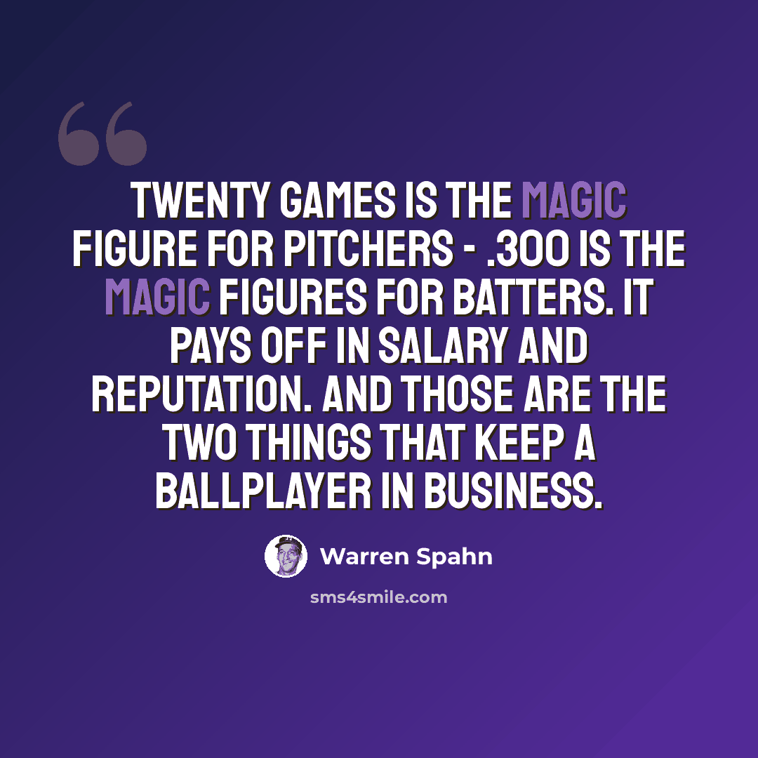 “Twenty games is the magic figure for pitchers - .300 is the magic figures for batters. It pays off in salary and reputation. And those are the two things that keep a ballplayer in business.” quote by Warren Spahn
