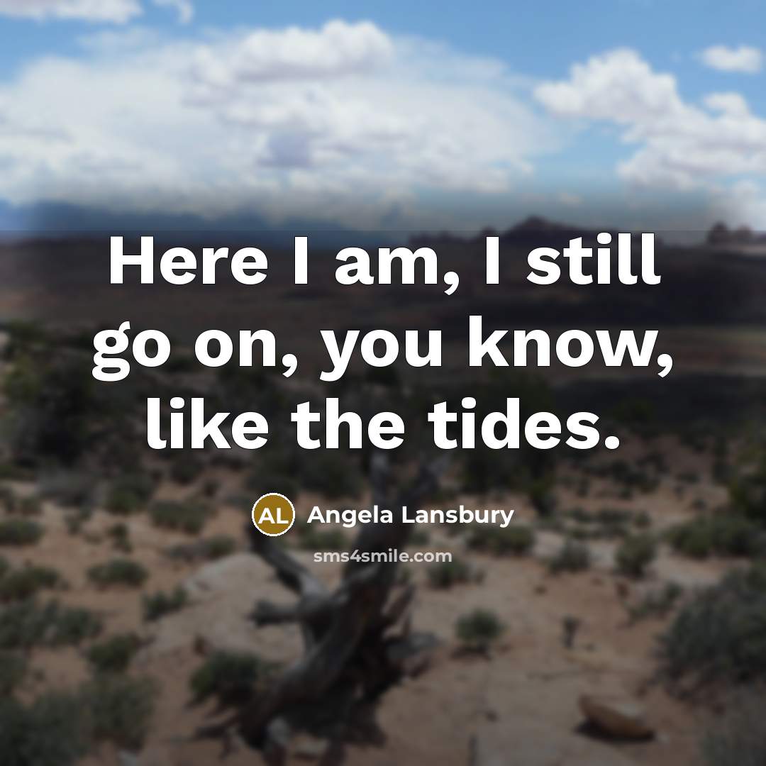 “Here I am, I still go on, you know, like the tides.” quote by Angela Lansbury