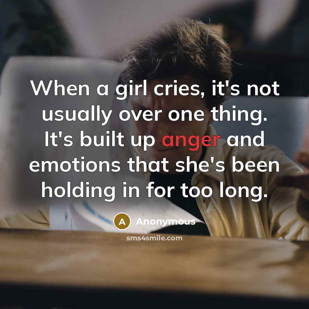 “When a girl cries, it's not usually over one thing. It's built up anger and emotions that she's been holding in for too long.” quote by Anonymous