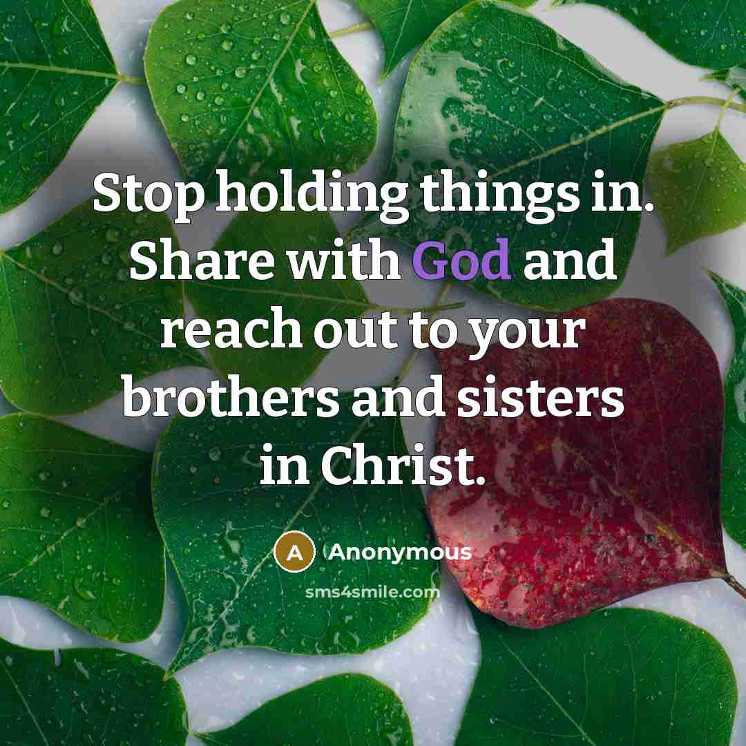 “Stop holding things in. Share with God and reach out to your brothers and sisters in Christ.” quote by Anonymous