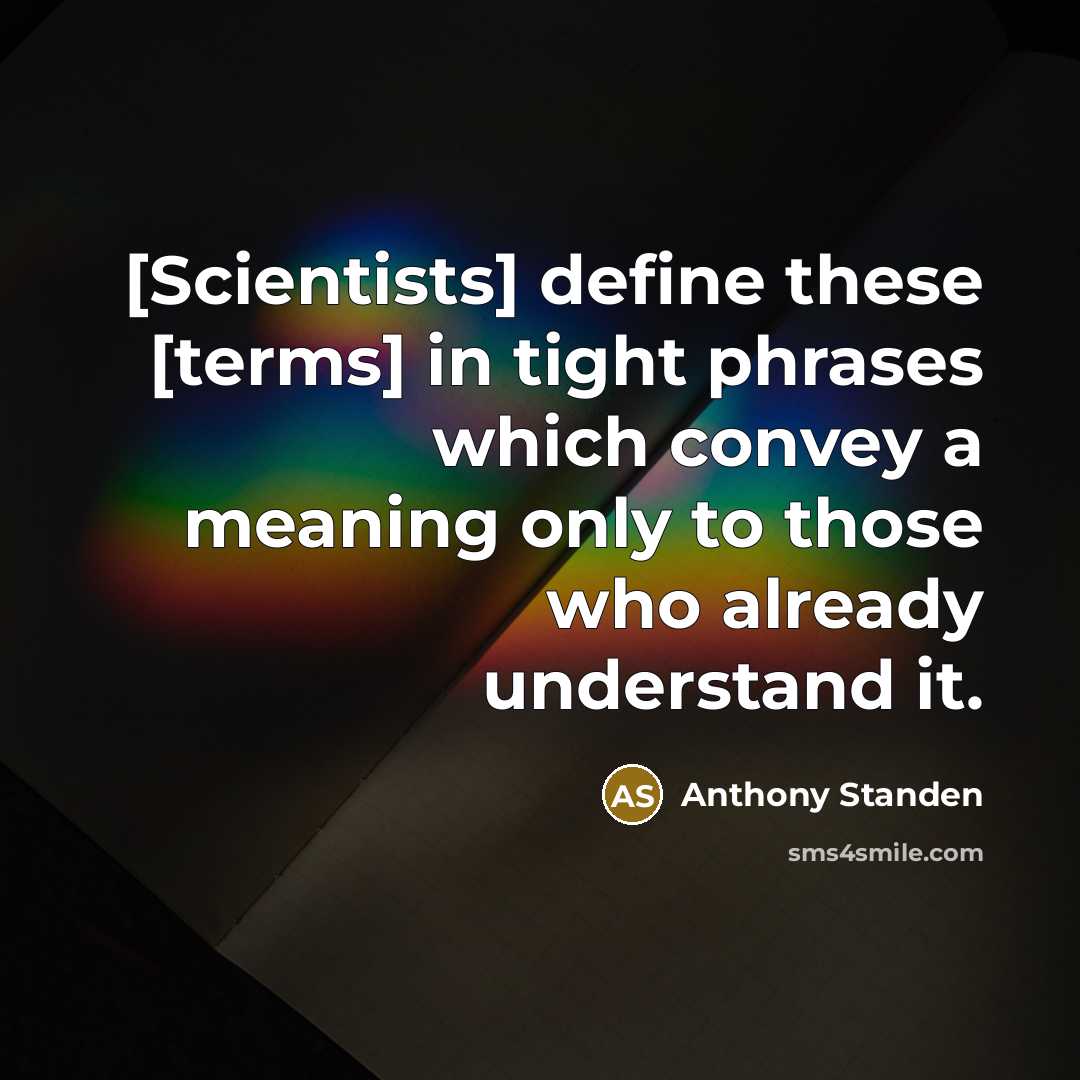 “[Scientists] define these [terms] in tight phrases which convey a meaning only to those who already understand it.” quote by Anthony Standen
