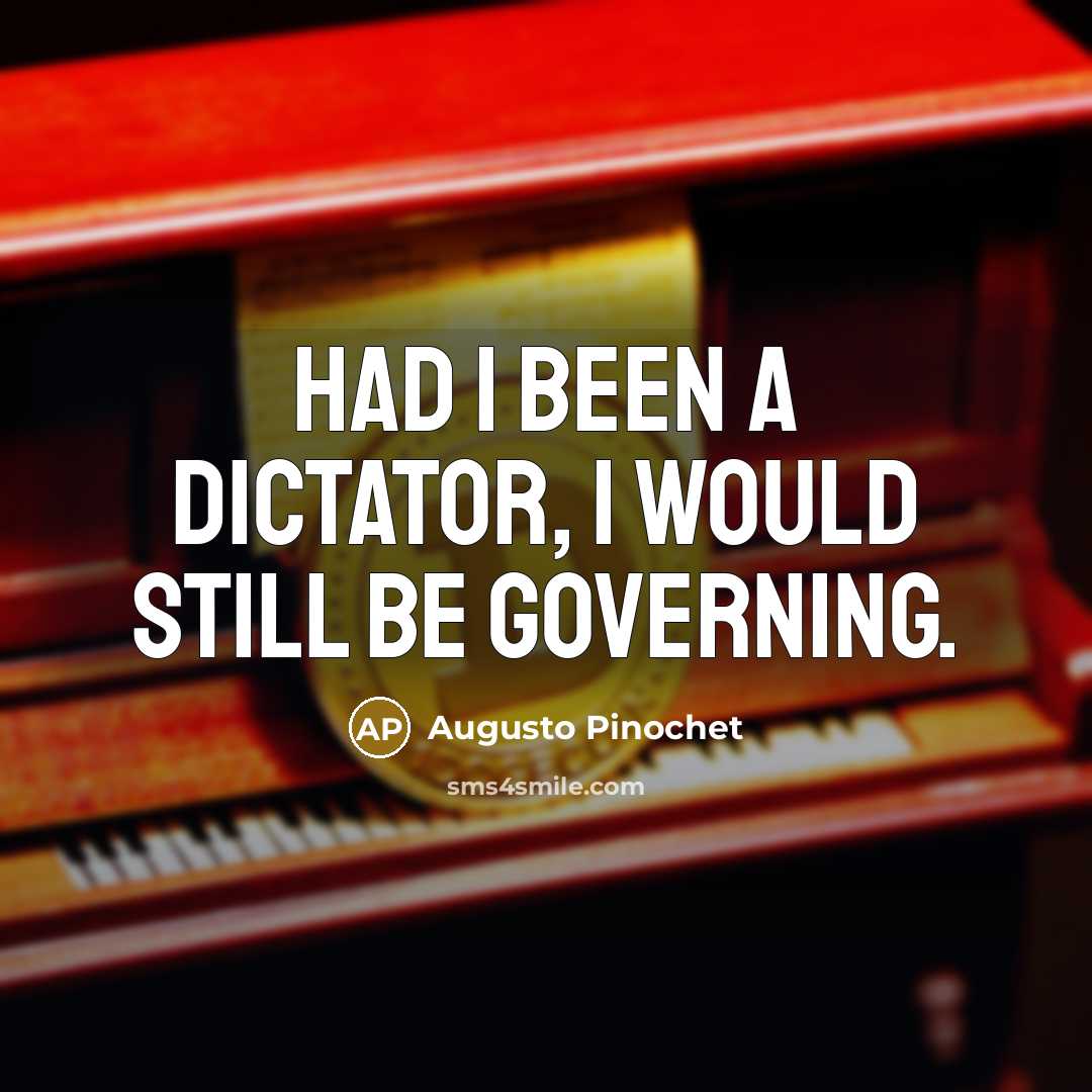 “Had I been a dictator, I would still be governing.” quote by Augusto Pinochet
