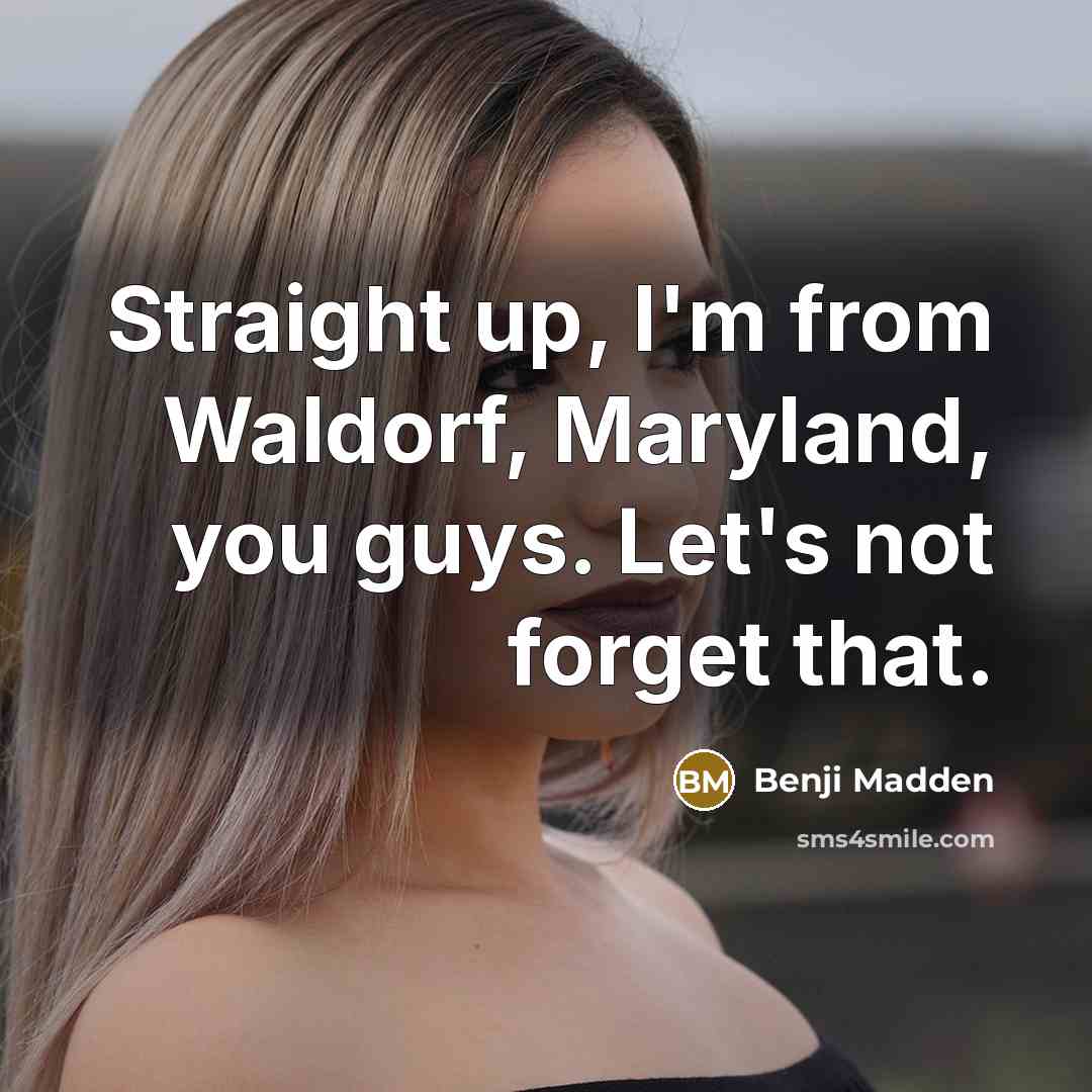 “Straight up, I'm from Waldorf, Maryland, you guys. Let's not forget that.” quote by Benji Madden