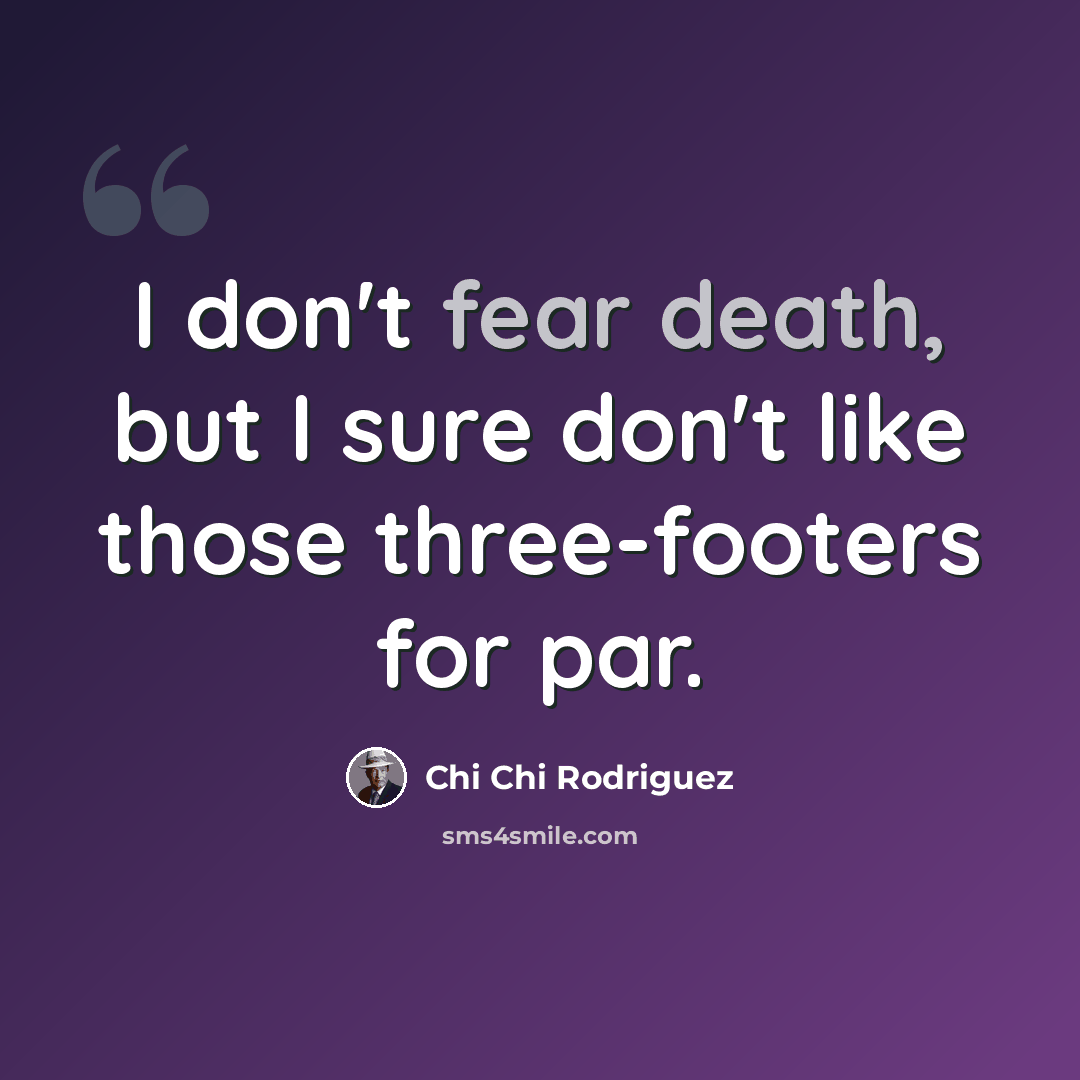 “I don't fear death, but I sure don't like those three-footers for par.” quote by Chi Chi Rodriguez