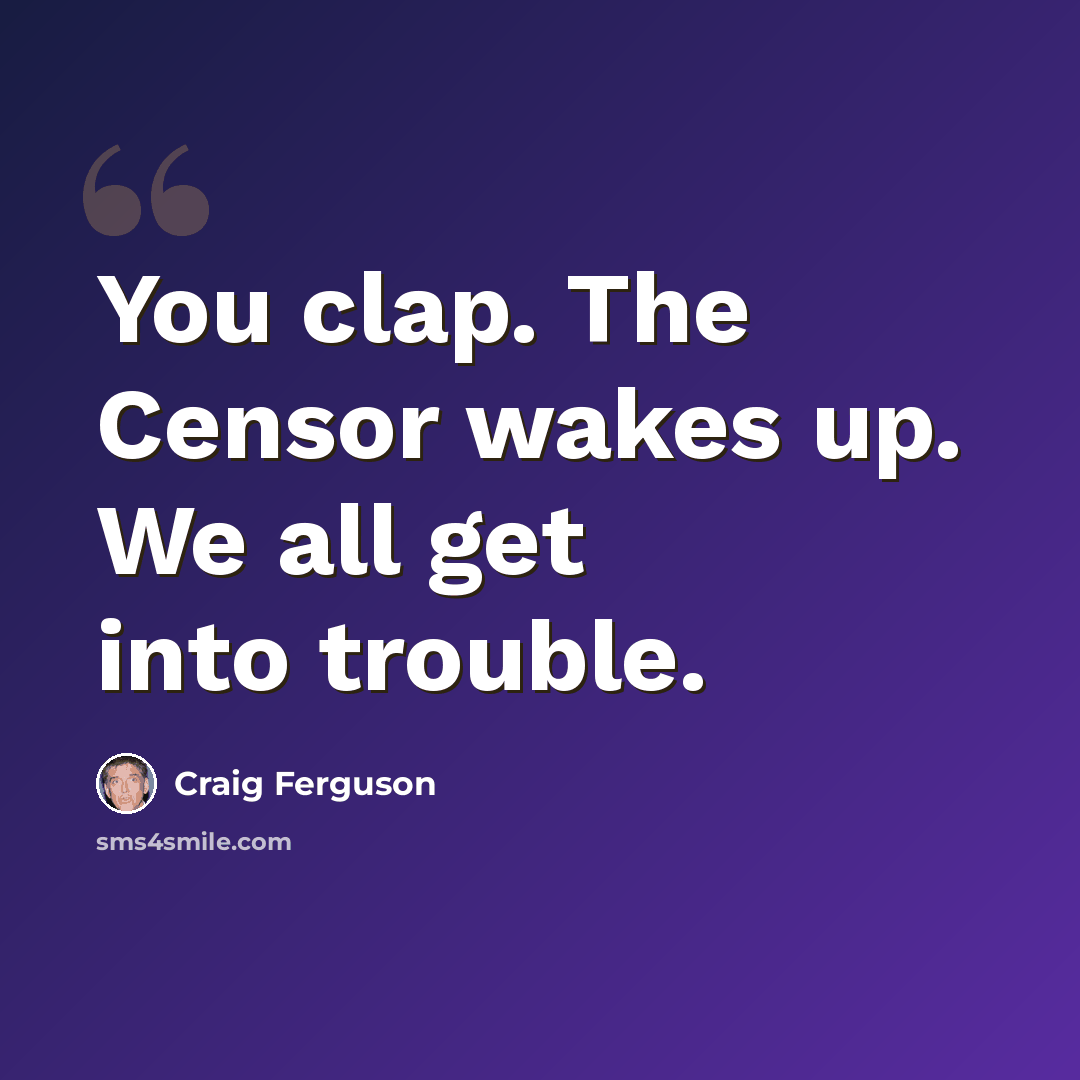 “You clap. The Censor wakes up. We all get into trouble.” quote by Craig Ferguson