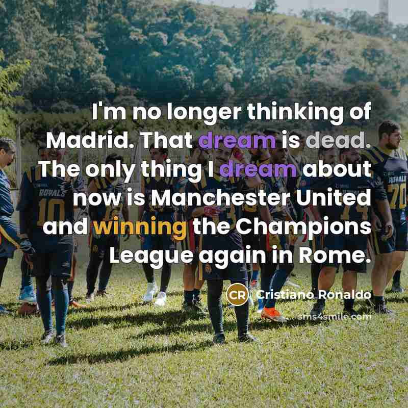 “I'm no longer thinking of Madrid. That dream is dead. The only thing I dream about now is Manchester United and winning the Champions League again in Rome.” quote by Cristiano Ronaldo