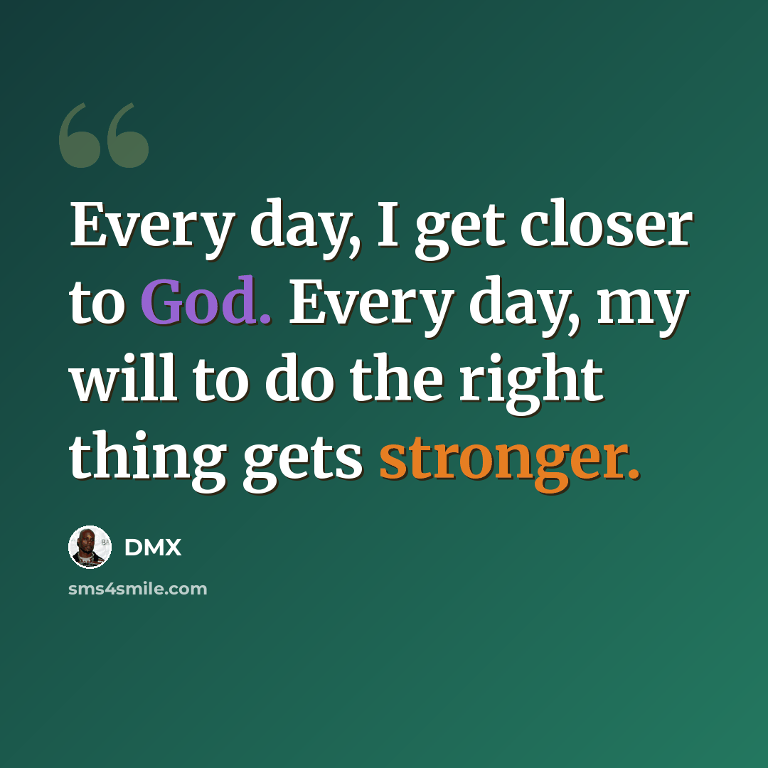 “Every day, I get closer to God. Every day, my will to do the right thing gets stronger.” quote by DMX