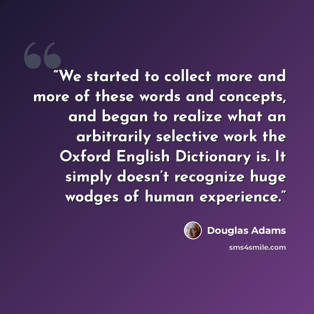 “We started to collect more and more of these words and concepts, and began to realize what an arbitrarily selective work the Oxford English Dictionary is. It simply doesn’t recognize huge wodges of human experience.” quote by Douglas Adams