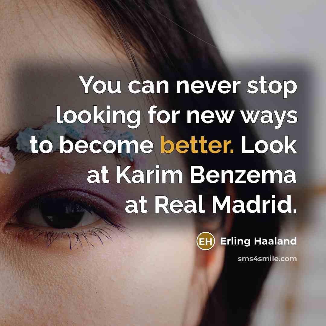 “You can never stop looking for new ways to become better. Look at Karim Benzema at Real Madrid.” quote by Erling Haaland
