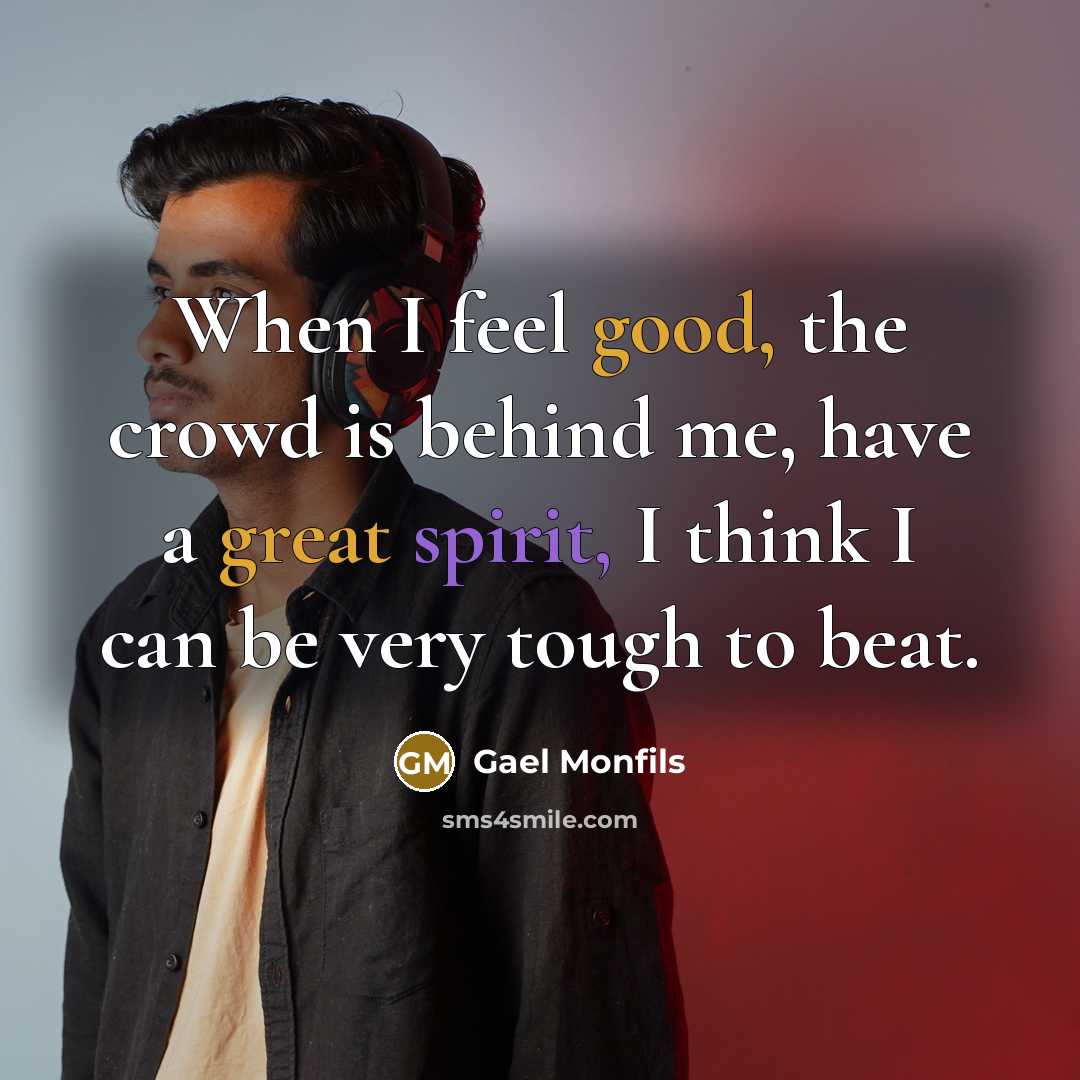 “When I feel good, the crowd is behind me, have a great spirit, I think I can be very tough to beat.” quote by Gael Monfils