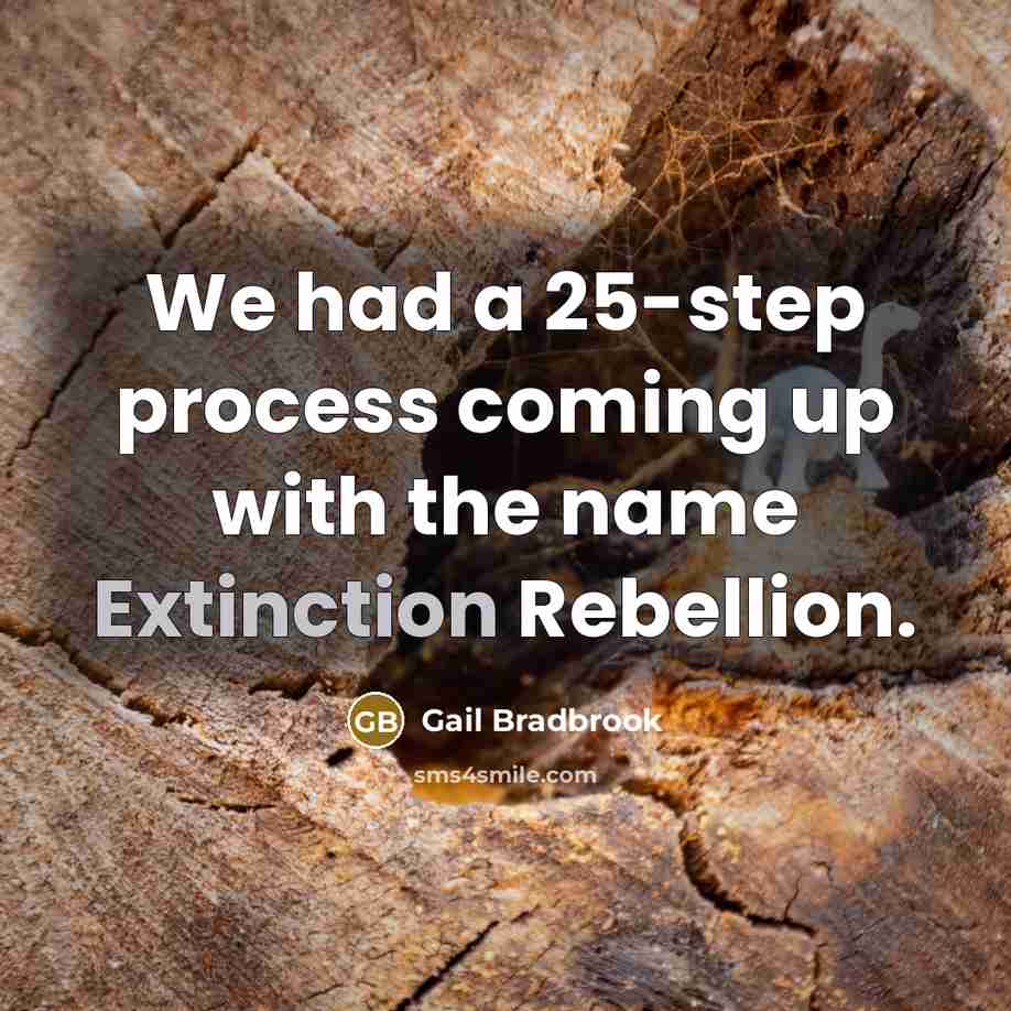 “We had a 25-step process coming up with the name Extinction Rebellion.” quote by Gail Bradbrook