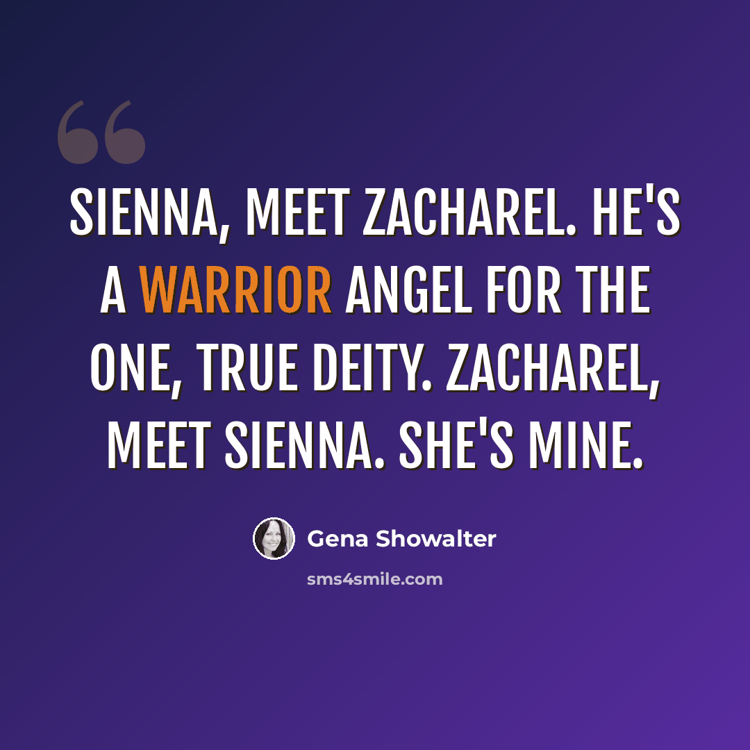 “Sienna, meet Zacharel. He's a warrior angel for the One, True Deity. Zacharel, meet Sienna. She's mine.” quote by Gena Showalter