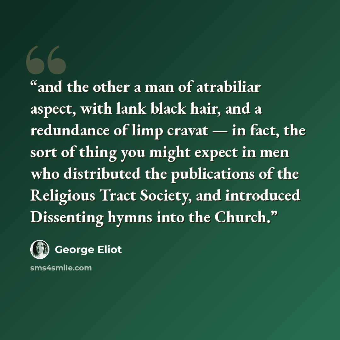 “and the other a man of atrabiliar aspect, with lank black hair, and a redundance of limp cravat — in fact, the sort of thing you might expect in men who distributed the publications of the Religious Tract Society, and introduced Dissenting hymns into the Church.” quote by George Eliot