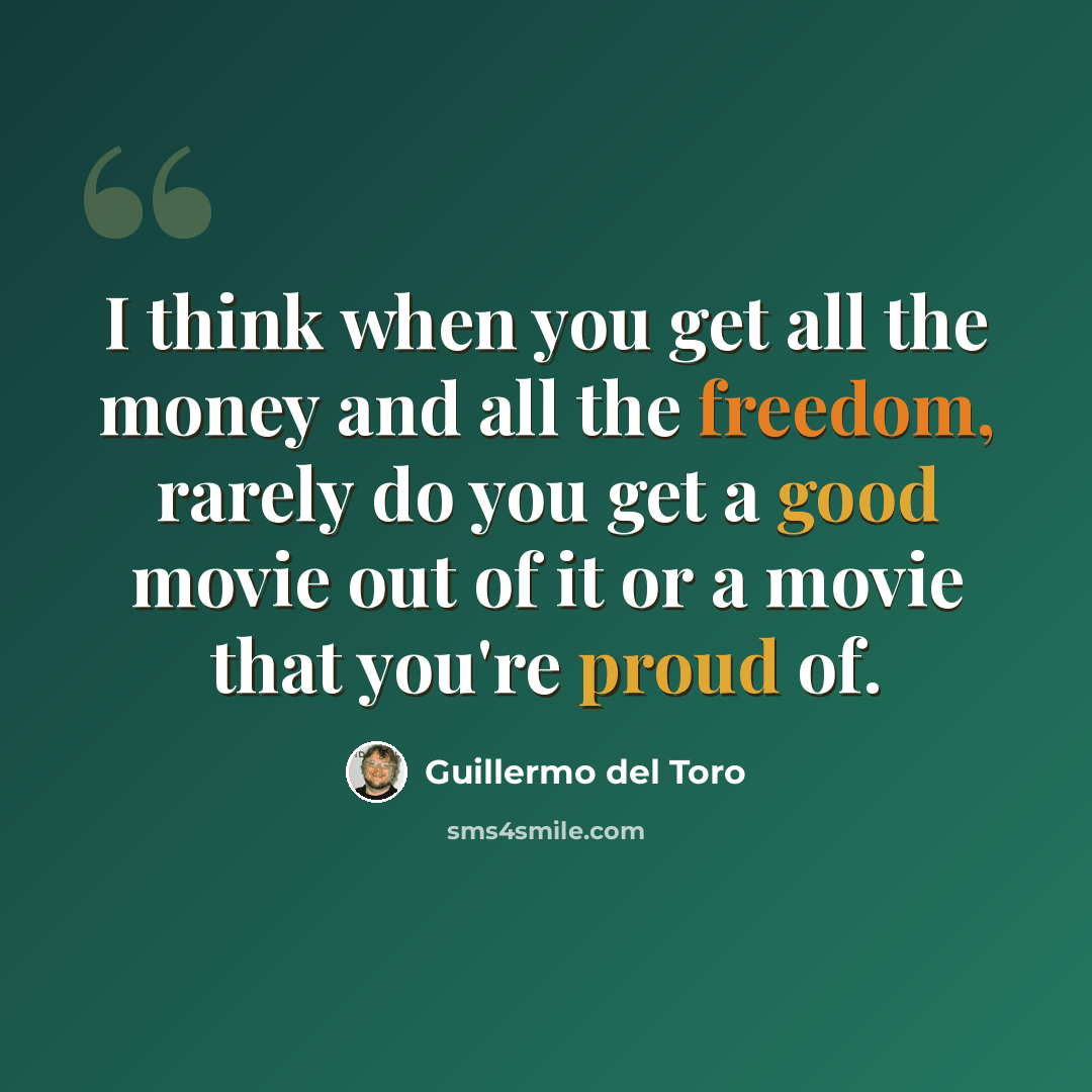 “I think when you get all the money and all the freedom, rarely do you get a good movie out of it or a movie that you're proud of.” quote by Guillermo del Toro