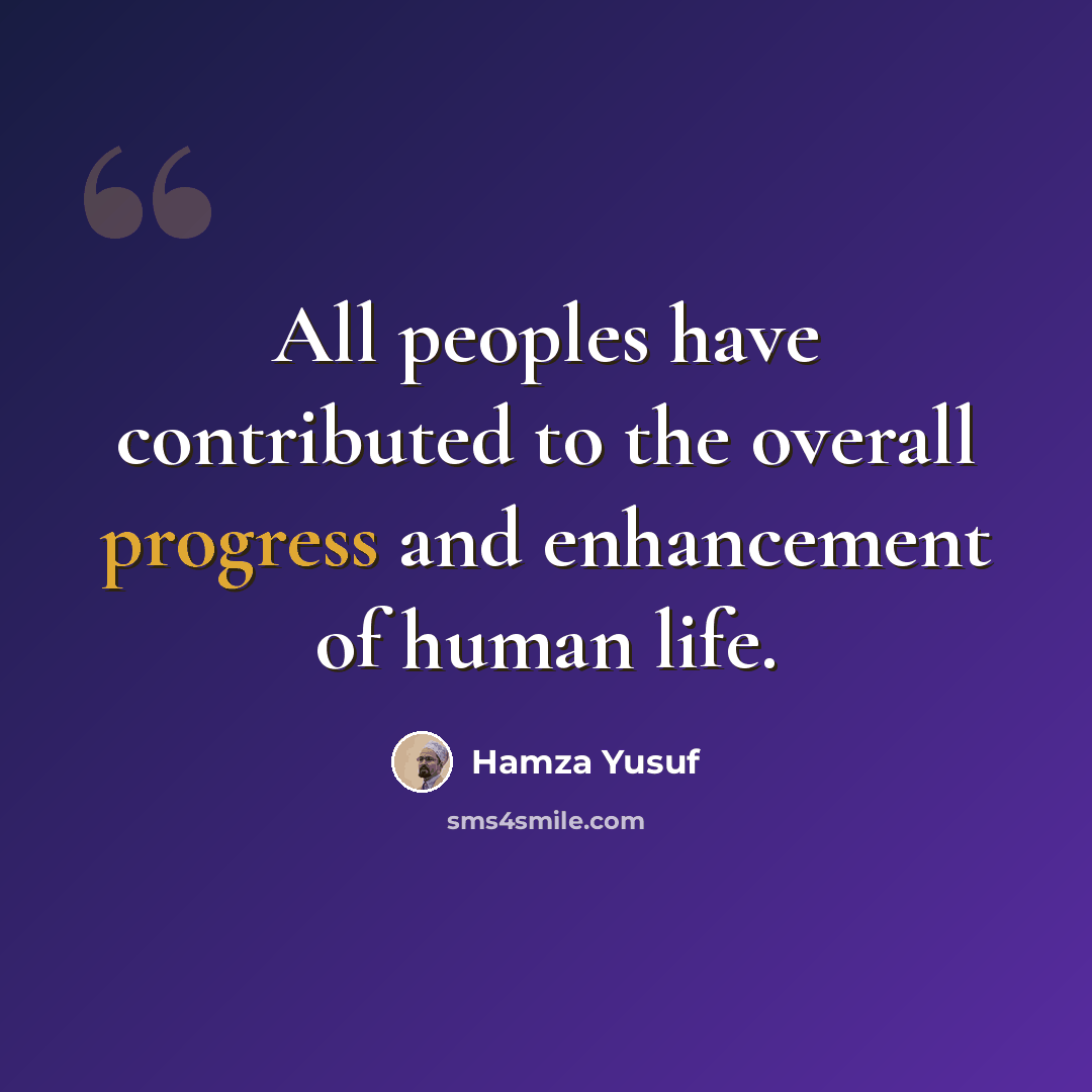“All peoples have contributed to the overall progress and enhancement of human life.” quote by Hamza Yusuf