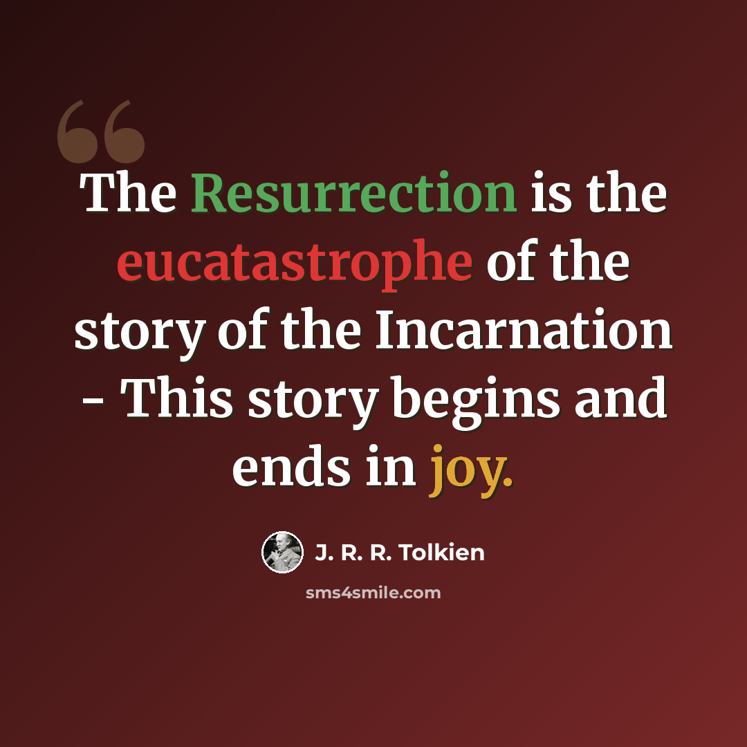 “The Resurrection is the eucatastrophe of the story of the Incarnation - This story begins and ends in joy.” quote by J. R. R. Tolkien