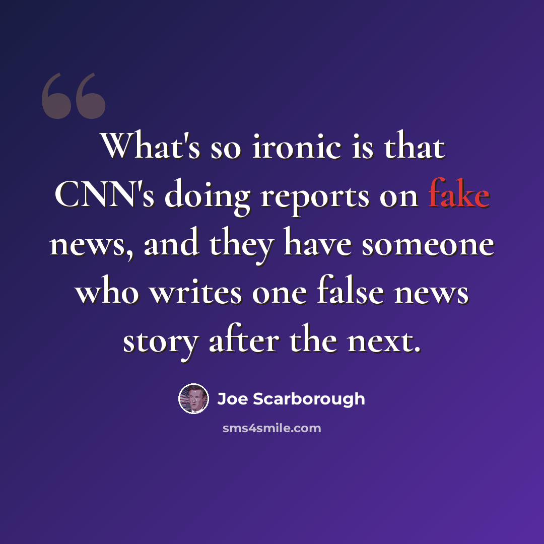 “What's so ironic is that CNN's doing reports on fake news, and they have someone who writes one false news story after the next.” quote by Joe Scarborough