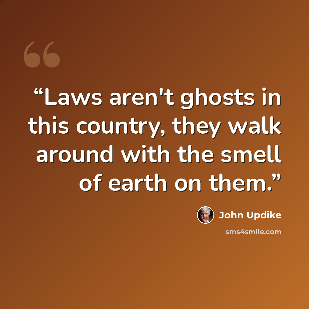 “Laws aren't ghosts in this country, they walk around with the smell of earth on them.” quote by John Updike
