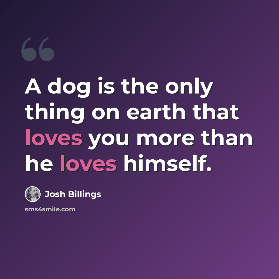 “A dog is the only thing on earth that loves you more than he loves himself.” quote by Josh Billings