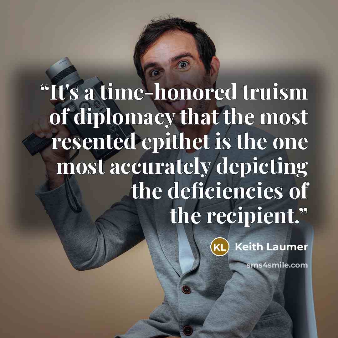 “It's a time-honored truism of diplomacy that the most resented epithet is the one most accurately depicting the deficiencies of the recipient.” quote by keith laumer