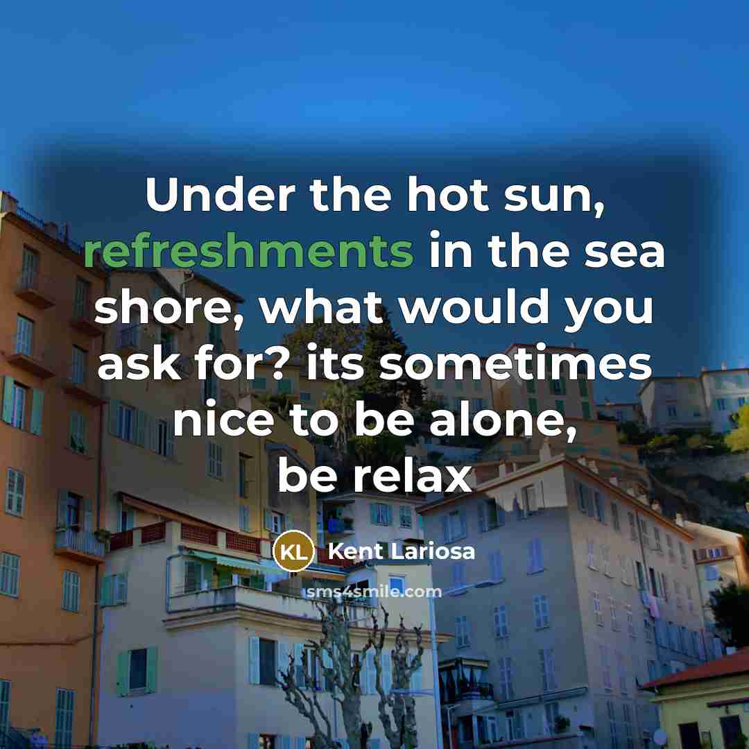 “Under the hot sun, refreshments in the sea shore, what would you ask for? its sometimes nice to be alone, be relax” quote by Kent Lariosa