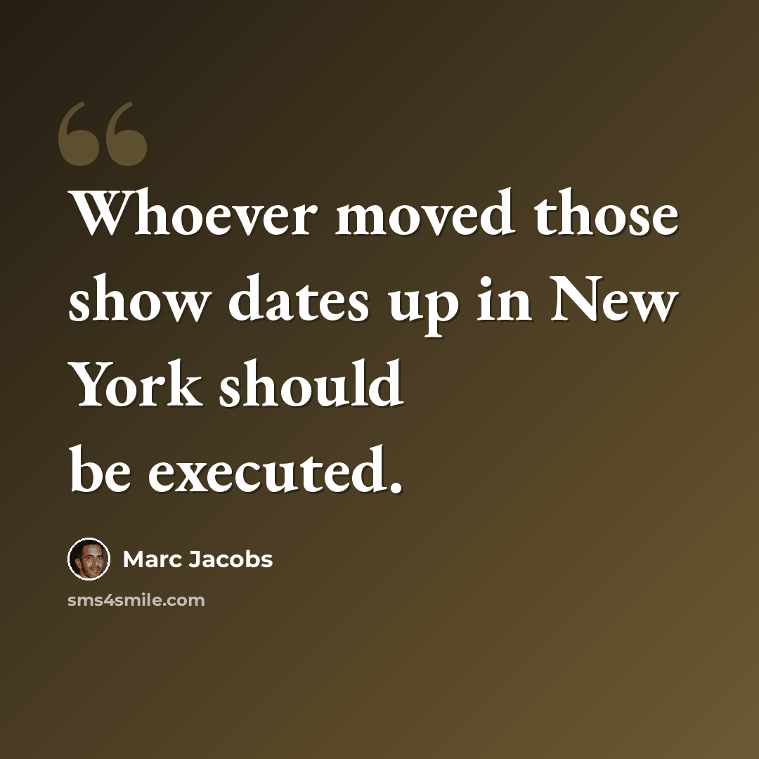 “Whoever moved those show dates up in New York should be executed.” quote by Marc Jacobs