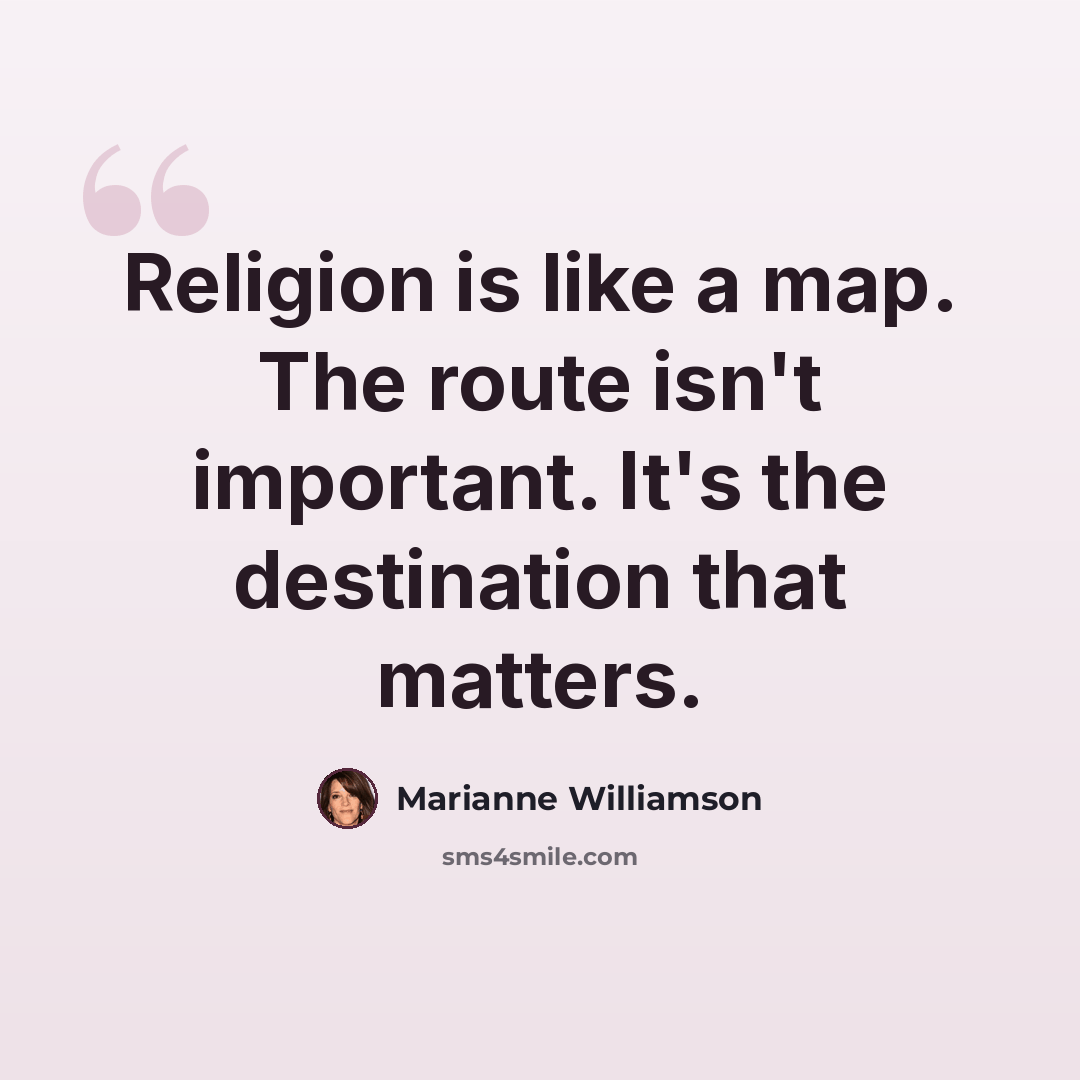 “Religion is like a map. The route isn't important. It's the destination that matters.” quote by Marianne Williamson