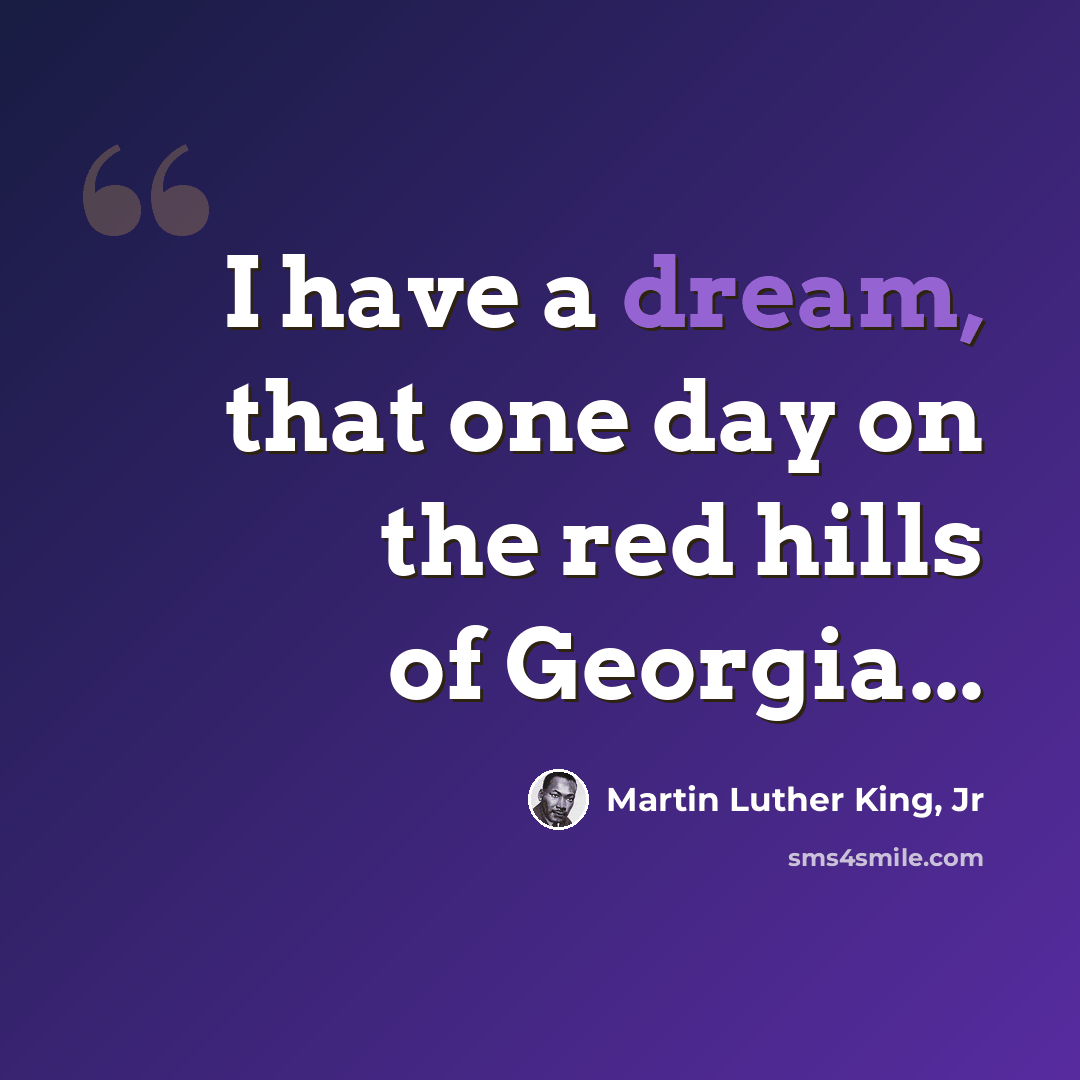 “I have a dream, that one day on the red hills of Georgia...” quote by Martin Luther King, Jr