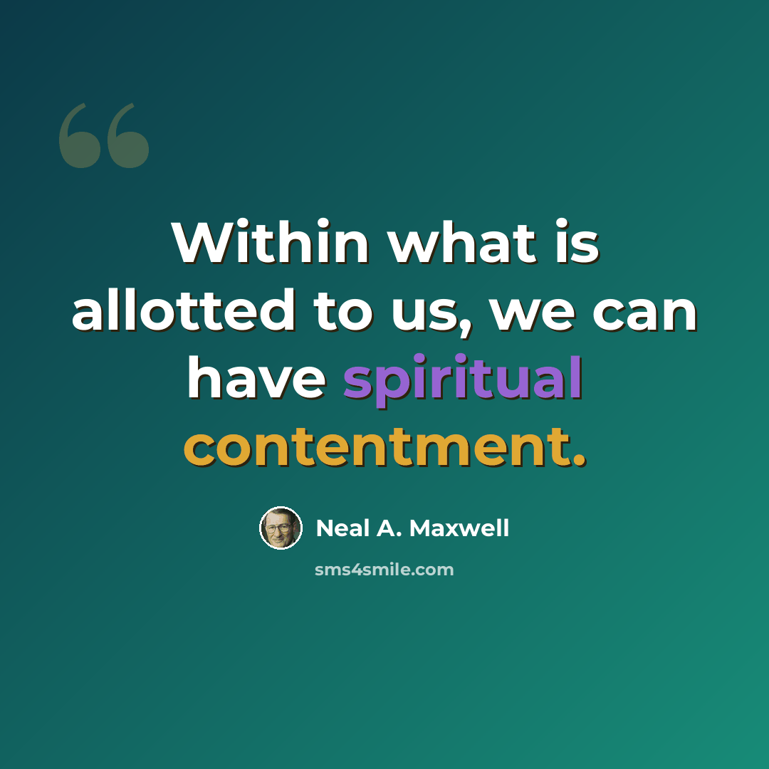 “Within what is allotted to us, we can have spiritual contentment.” quote by Neal A. Maxwell