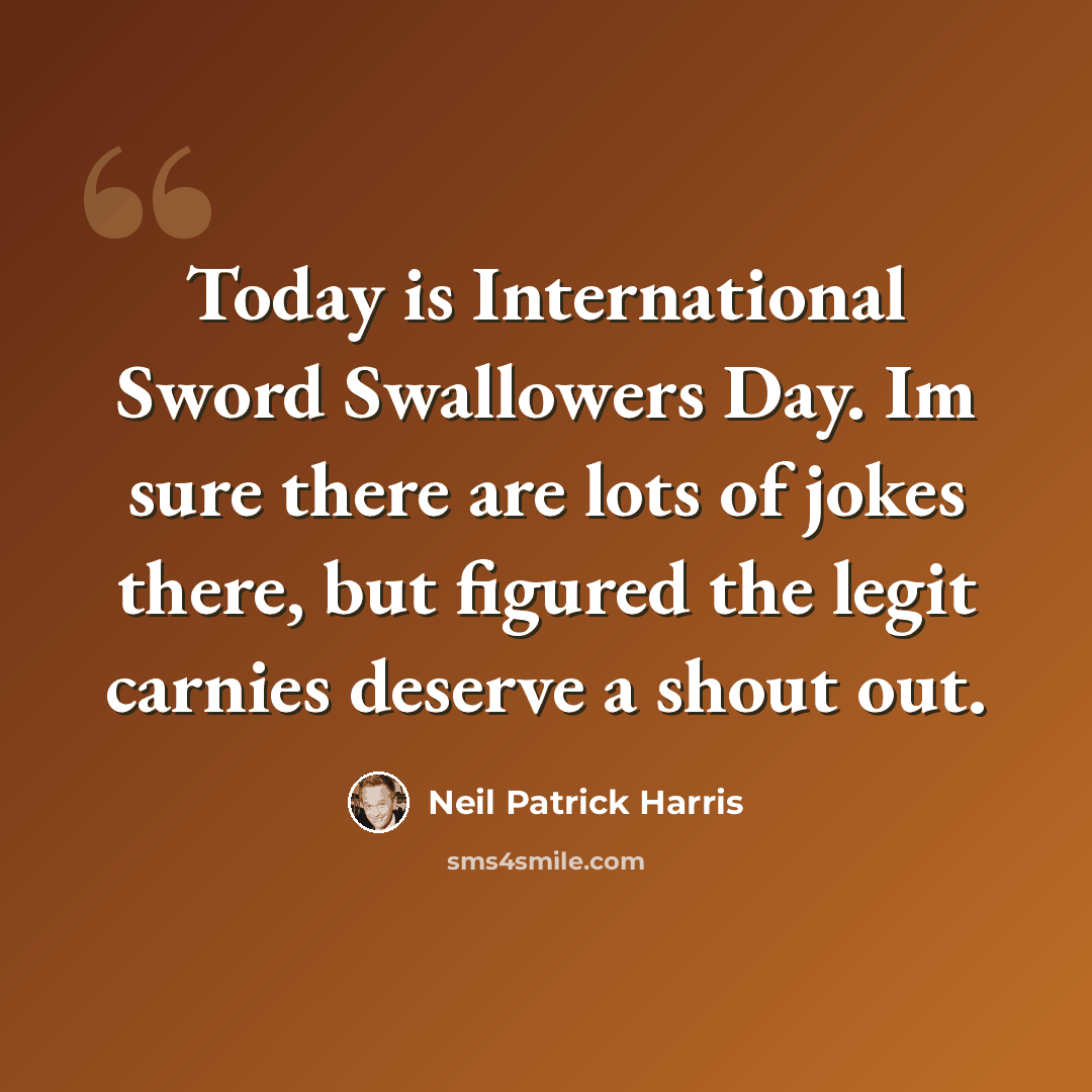“Today is International Sword Swallowers Day. Im sure there are lots of jokes there, but figured the legit carnies deserve a shout out.” quote by Neil Patrick Harris