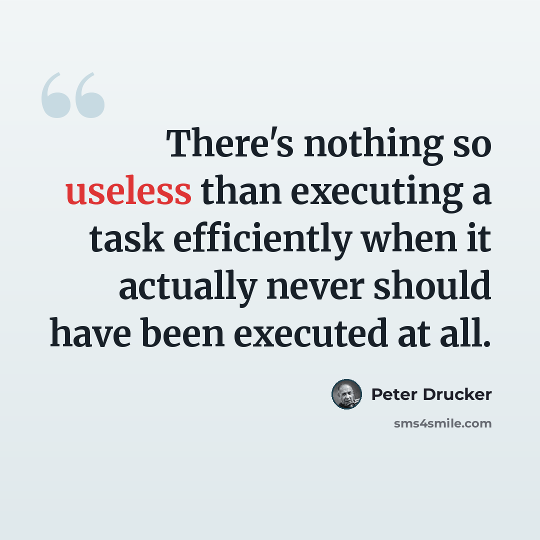“There's nothing so useless than executing a task efficiently when it actually never should have been executed at all.” quote by Peter Drucker