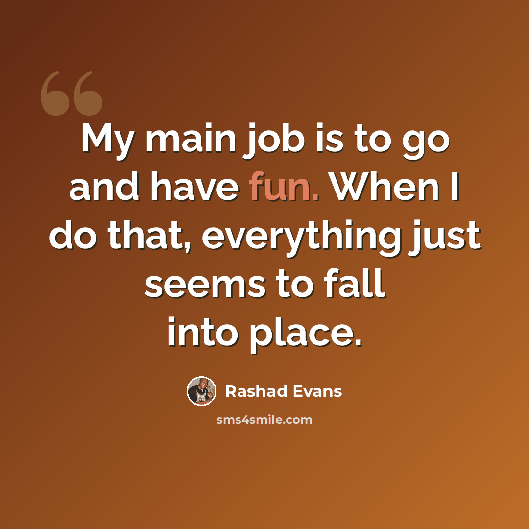 “My main job is to go and have fun. When I do that, everything just seems to fall into place.” quote by Rashad Evans