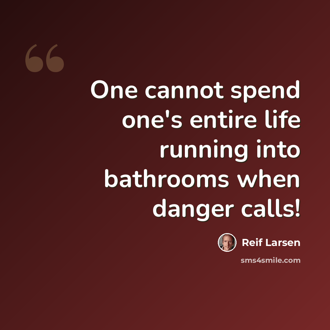 “One cannot spend one's entire life running into bathrooms when danger calls!” quote by Reif Larsen