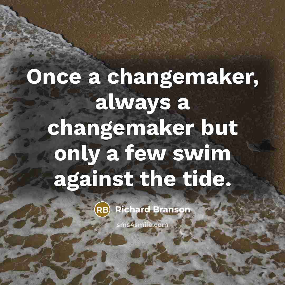 “Once a changemaker, always a changemaker but only a few swim against the tide.” quote by Richard Branson