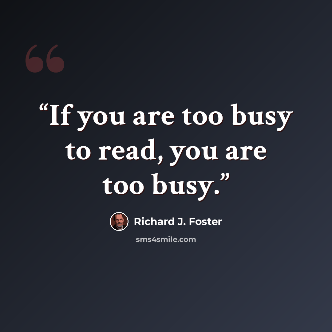 “If you are too busy to read, you are too busy.” quote by Richard J. Foster