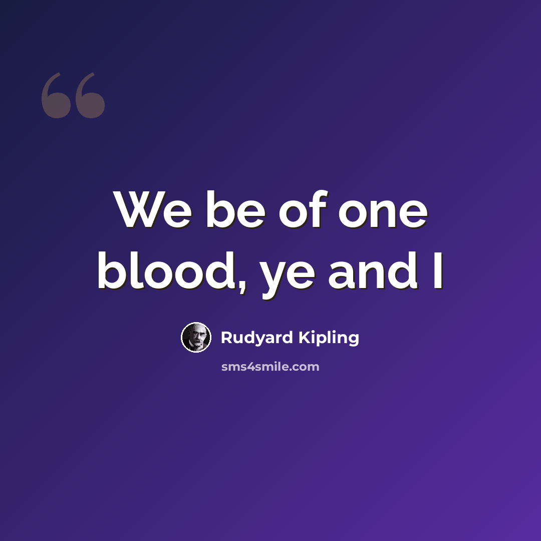 “We be of one blood, ye and I” quote by Rudyard Kipling