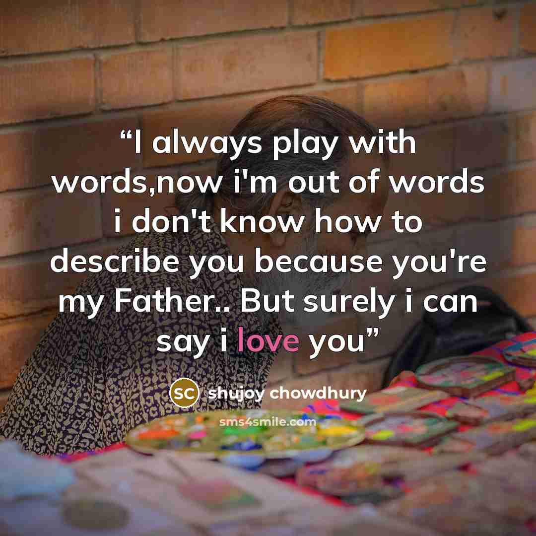 “I always play with words,now i'm out of words i don't know how to describe you because you're my Father.. But surely i can say i love you” quote by shujoy chowdhury